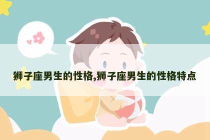 狮子座男生的性格,狮子座男生的性格特点