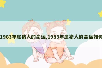 1983年属猪人的命运,1983年属猪人的命运如何