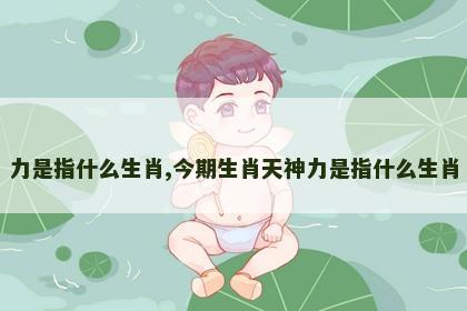 力是指什么生肖,今期生肖天神力是指什么生肖