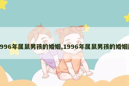 1996年属鼠男孩的婚姻,1996年属鼠男孩的婚姻配