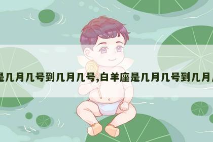 白羊座是几月几号到几月几号,白羊座是几月几号到几月几号生日