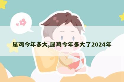 属鸡今年多大,属鸡今年多大了2024年