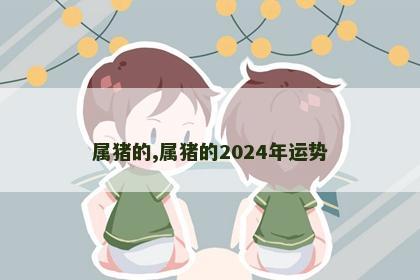 属猪的,属猪的2024年运势