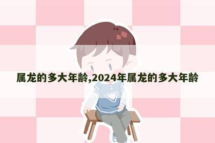 属龙的多大年龄,2024年属龙的多大年龄