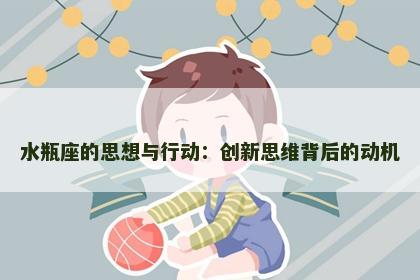 水瓶座的思想与行动：创新思维背后的动机