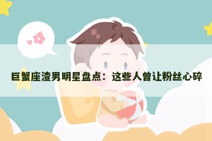 巨蟹座渣男明星盘点：这些人曾让粉丝心碎