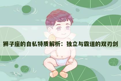 狮子座的自私特质解析：独立与霸道的双刃剑