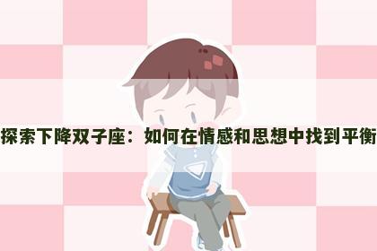 探索下降双子座：如何在情感和思想中找到平衡