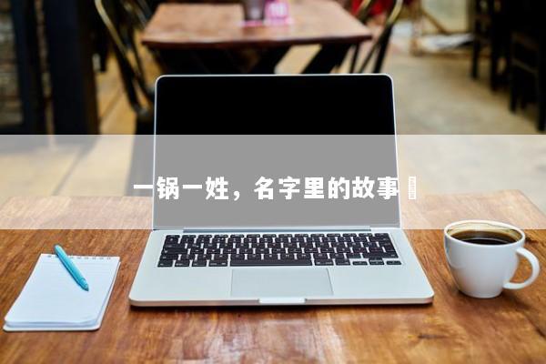 一锅一姓，名字里的故事烿