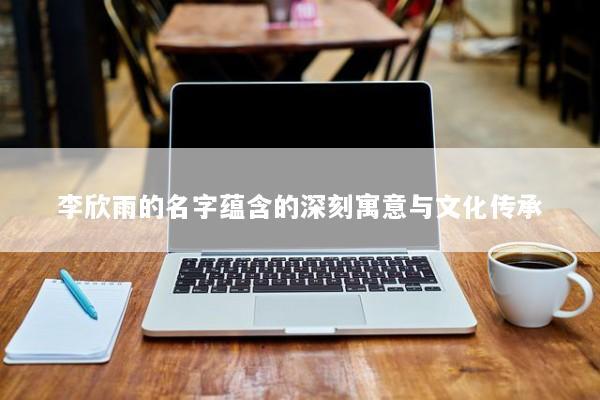 李欣雨的名字蕴含的深刻寓意与文化传承