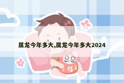 属龙今年多大,属龙今年多大2024