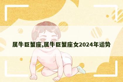 属牛巨蟹座,属牛巨蟹座女2024年运势