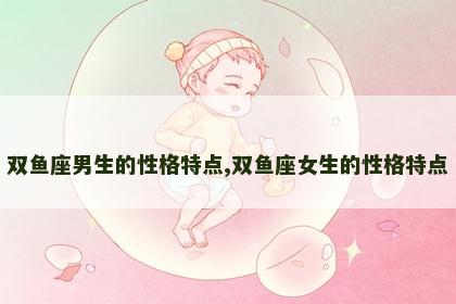 双鱼座男生的性格特点,双鱼座女生的性格特点