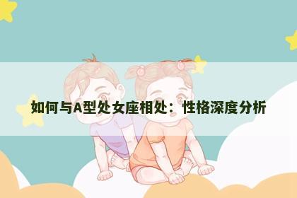 如何与A型处女座相处：性格深度分析