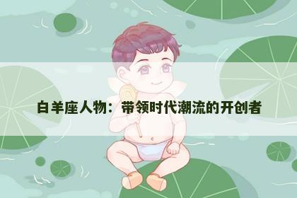 白羊座人物：带领时代潮流的开创者