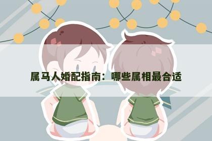 属马人婚配指南：哪些属相最合适