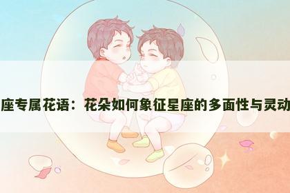 双子座专属花语：花朵如何象征星座的多面性与灵动气质