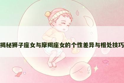 揭秘狮子座女与摩羯座女的个性差异与相处技巧