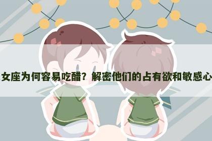 处女座为何容易吃醋？解密他们的占有欲和敏感心态