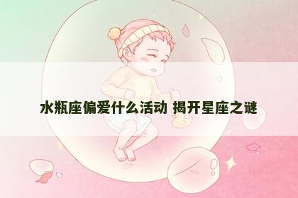 水瓶座偏爱什么活动 揭开星座之谜