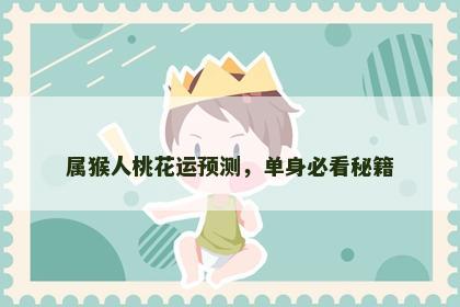 属猴人桃花运预测，单身必看秘籍