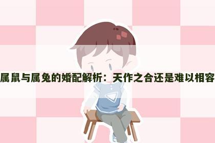 属鼠与属兔的婚配解析：天作之合还是难以相容