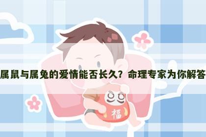 属鼠与属兔的爱情能否长久？命理专家为你解答