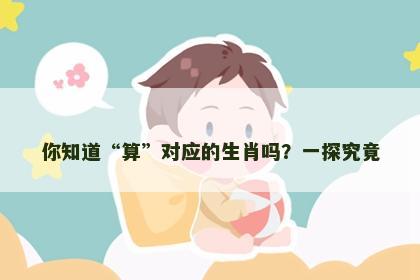 你知道“算”对应的生肖吗？一探究竟