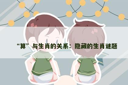 “算”与生肖的关系：隐藏的生肖谜题