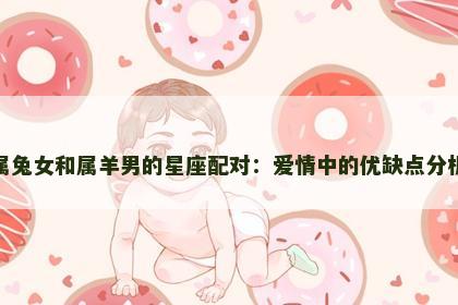 属兔女和属羊男的星座配对：爱情中的优缺点分析