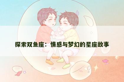探索双鱼座：情感与梦幻的星座故事