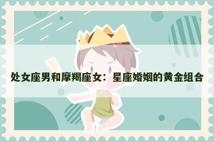 处女座男和摩羯座女：星座婚姻的黄金组合