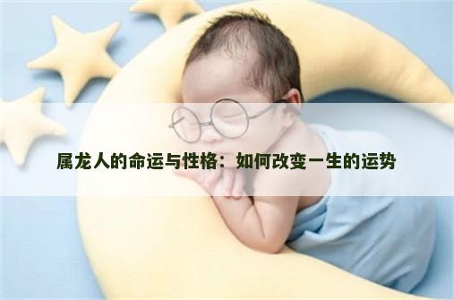 属龙人的命运与性格：如何改变一生的运势