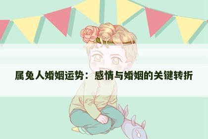 属兔人婚姻运势：感情与婚姻的关键转折