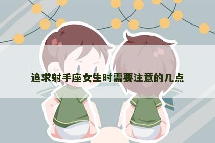 追求射手座女生时需要注意的几点