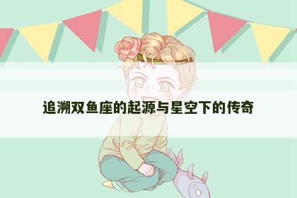 追溯双鱼座的起源与星空下的传奇