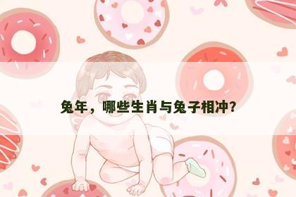 兔年，哪些生肖与兔子相冲？