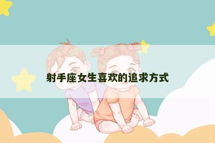 射手座女生喜欢的追求方式