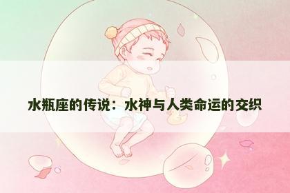 水瓶座的传说：水神与人类命运的交织