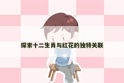 探索十二生肖与红花的独特关联