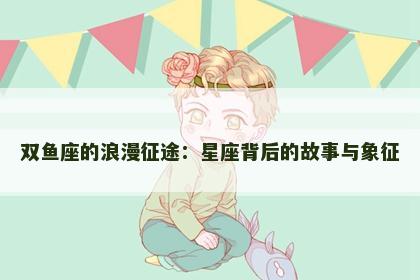 双鱼座的浪漫征途：星座背后的故事与象征