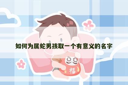 如何为属蛇男孩取一个有意义的名字