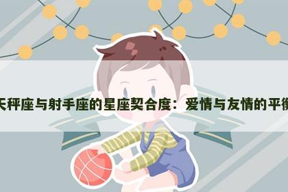 天秤座与射手座的星座契合度：爱情与友情的平衡