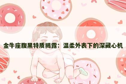 金牛座腹黑特质揭露：温柔外表下的深藏心机