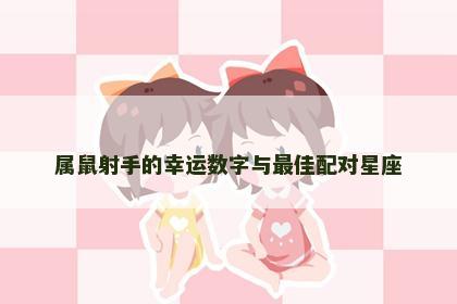 属鼠射手的幸运数字与最佳配对星座
