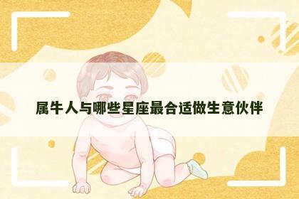 属牛人与哪些星座最合适做生意伙伴