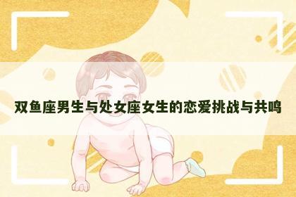 双鱼座男生与处女座女生的恋爱挑战与共鸣