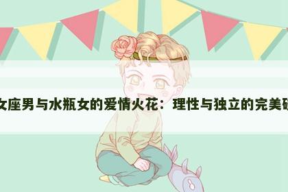 处女座男与水瓶女的爱情火花：理性与独立的完美碰撞