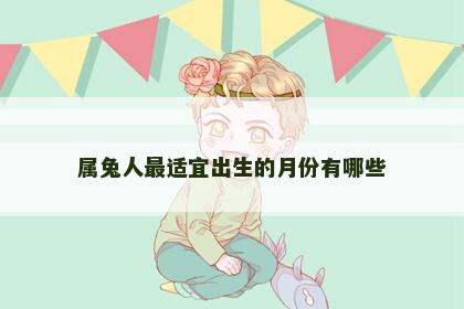 属兔人最适宜出生的月份有哪些