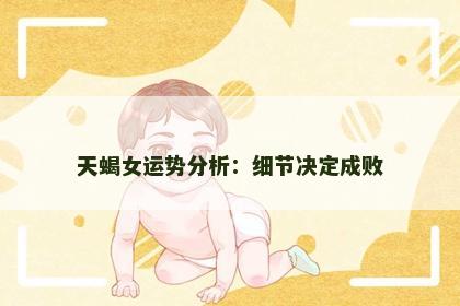 天蝎女运势分析：细节决定成败